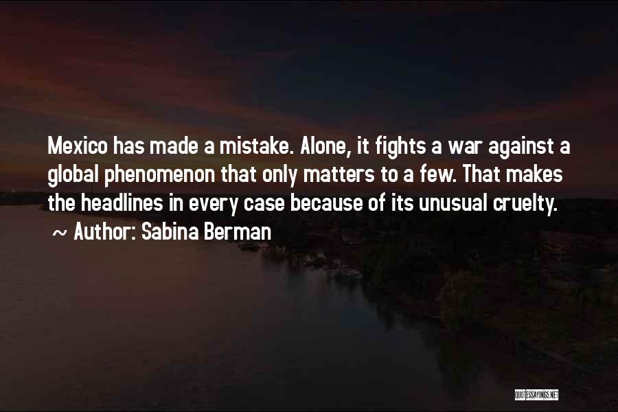 Sabina Berman Quotes: Mexico Has Made A Mistake. Alone, It Fights A War Against A Global Phenomenon That Only Matters To A Few.