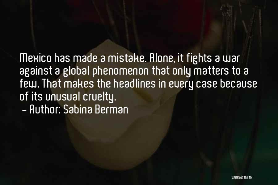 Sabina Berman Quotes: Mexico Has Made A Mistake. Alone, It Fights A War Against A Global Phenomenon That Only Matters To A Few.