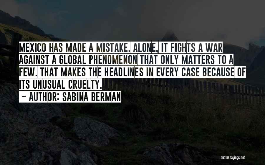 Sabina Berman Quotes: Mexico Has Made A Mistake. Alone, It Fights A War Against A Global Phenomenon That Only Matters To A Few.