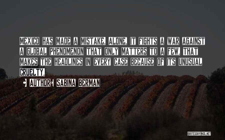 Sabina Berman Quotes: Mexico Has Made A Mistake. Alone, It Fights A War Against A Global Phenomenon That Only Matters To A Few.