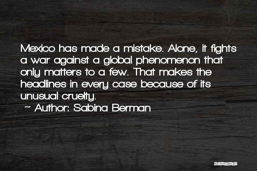 Sabina Berman Quotes: Mexico Has Made A Mistake. Alone, It Fights A War Against A Global Phenomenon That Only Matters To A Few.