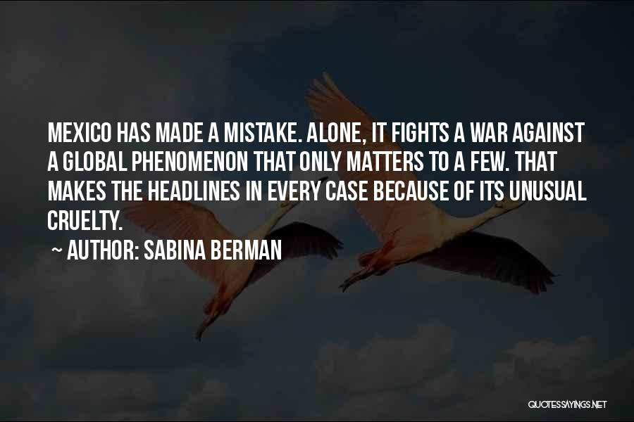 Sabina Berman Quotes: Mexico Has Made A Mistake. Alone, It Fights A War Against A Global Phenomenon That Only Matters To A Few.