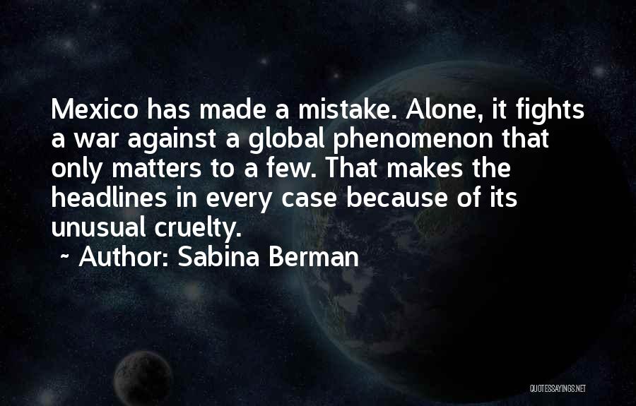 Sabina Berman Quotes: Mexico Has Made A Mistake. Alone, It Fights A War Against A Global Phenomenon That Only Matters To A Few.