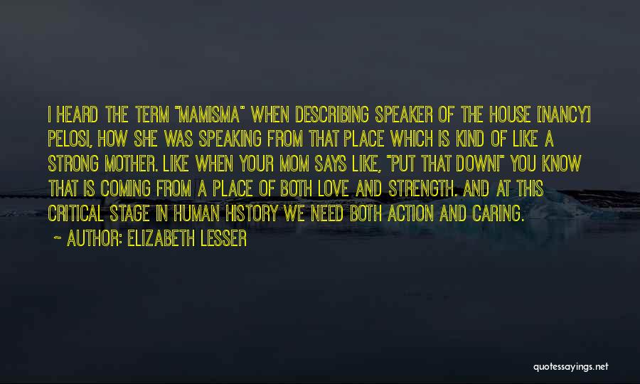 Elizabeth Lesser Quotes: I Heard The Term Mamisma When Describing Speaker Of The House [nancy] Pelosi, How She Was Speaking From That Place