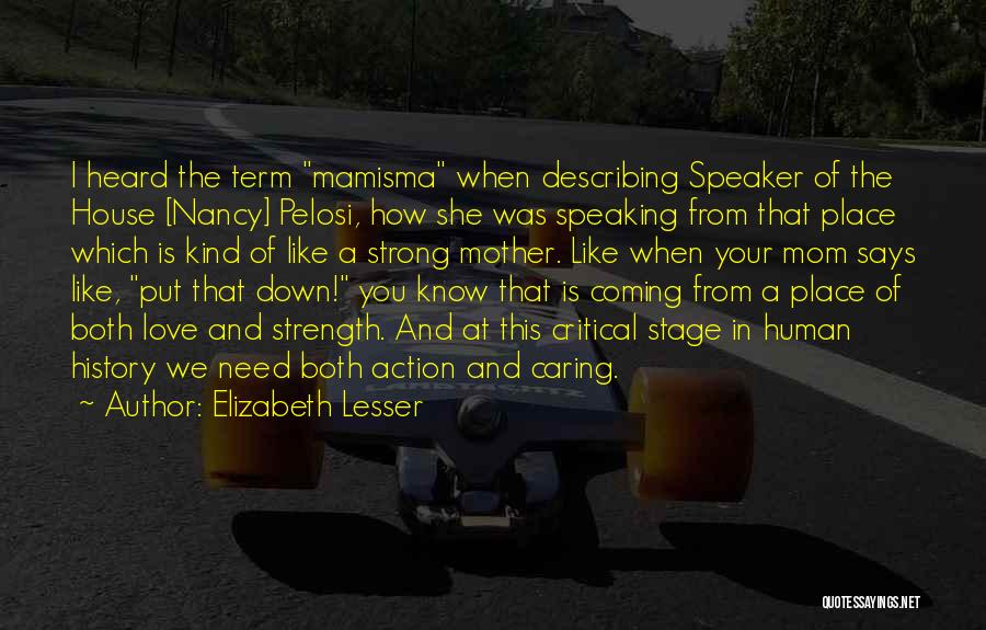 Elizabeth Lesser Quotes: I Heard The Term Mamisma When Describing Speaker Of The House [nancy] Pelosi, How She Was Speaking From That Place