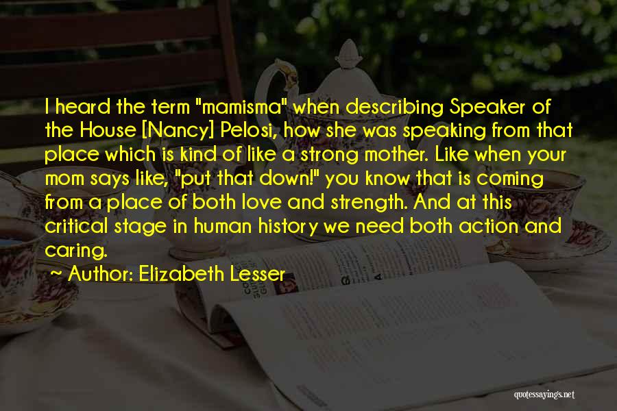 Elizabeth Lesser Quotes: I Heard The Term Mamisma When Describing Speaker Of The House [nancy] Pelosi, How She Was Speaking From That Place