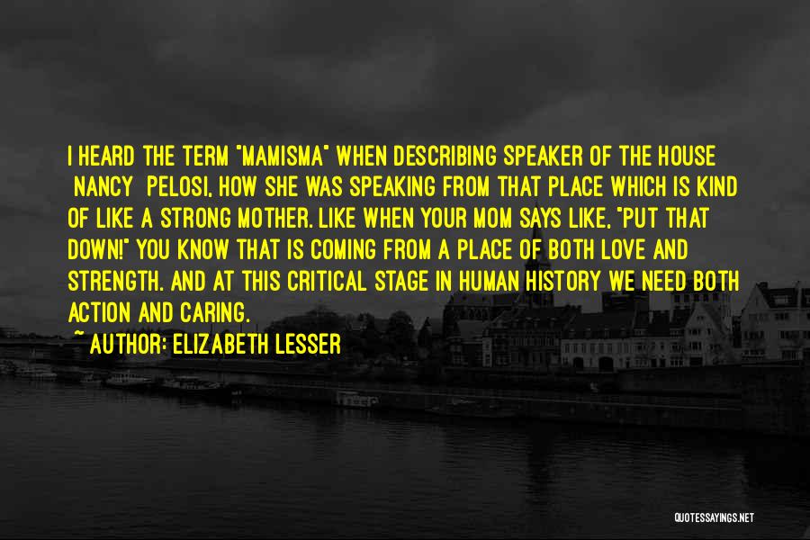 Elizabeth Lesser Quotes: I Heard The Term Mamisma When Describing Speaker Of The House [nancy] Pelosi, How She Was Speaking From That Place