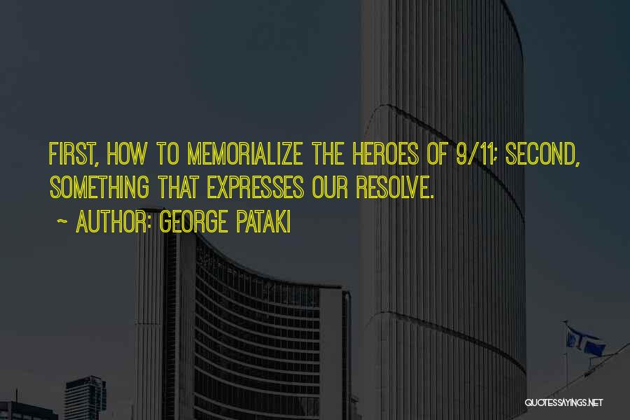 George Pataki Quotes: First, How To Memorialize The Heroes Of 9/11; Second, Something That Expresses Our Resolve.