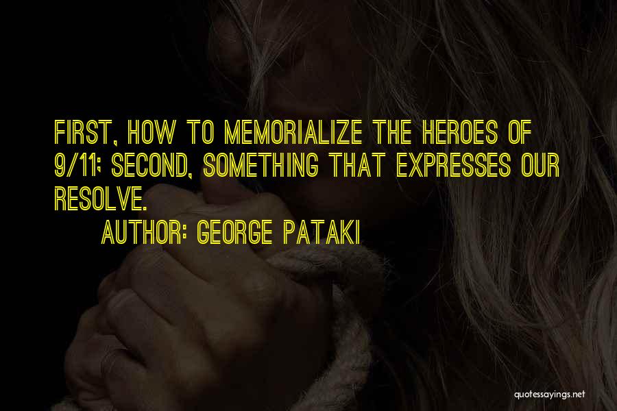 George Pataki Quotes: First, How To Memorialize The Heroes Of 9/11; Second, Something That Expresses Our Resolve.