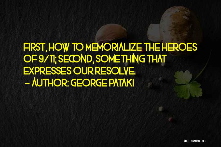 George Pataki Quotes: First, How To Memorialize The Heroes Of 9/11; Second, Something That Expresses Our Resolve.