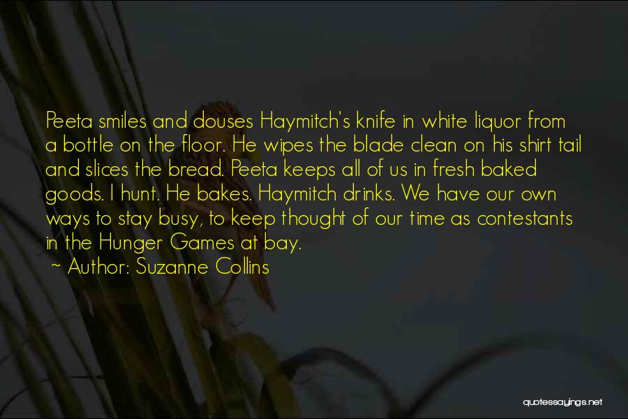 Suzanne Collins Quotes: Peeta Smiles And Douses Haymitch's Knife In White Liquor From A Bottle On The Floor. He Wipes The Blade Clean