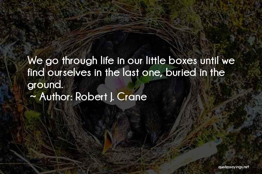 Robert J. Crane Quotes: We Go Through Life In Our Little Boxes Until We Find Ourselves In The Last One, Buried In The Ground.