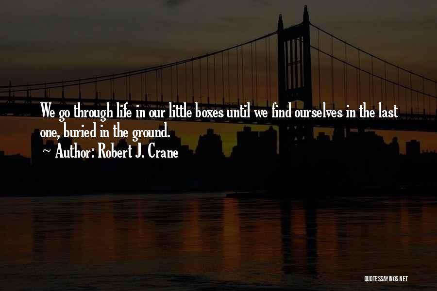 Robert J. Crane Quotes: We Go Through Life In Our Little Boxes Until We Find Ourselves In The Last One, Buried In The Ground.