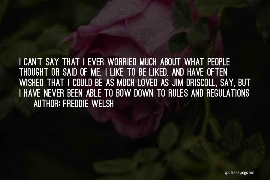 Freddie Welsh Quotes: I Can't Say That I Ever Worried Much About What People Thought Or Said Of Me. I Like To Be