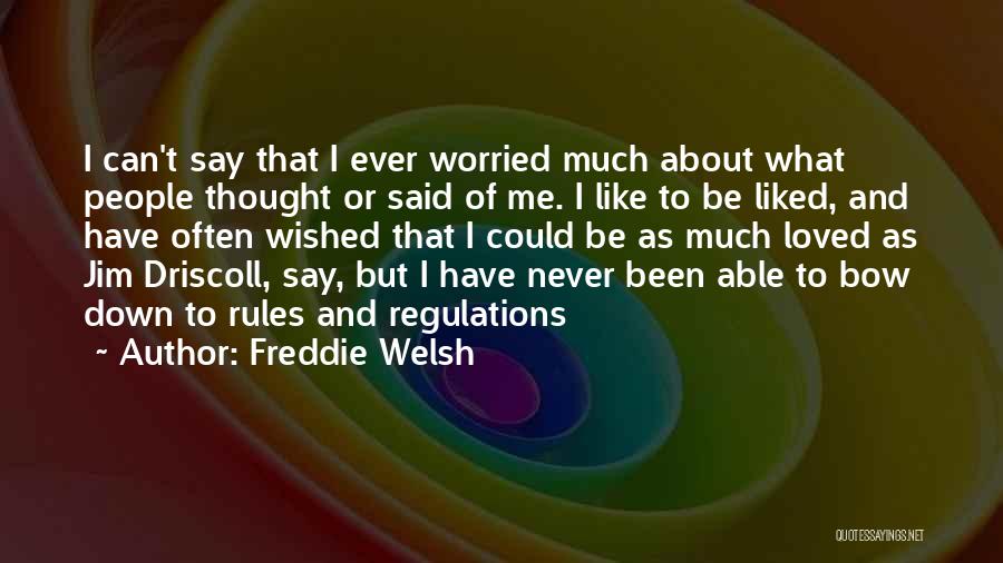 Freddie Welsh Quotes: I Can't Say That I Ever Worried Much About What People Thought Or Said Of Me. I Like To Be