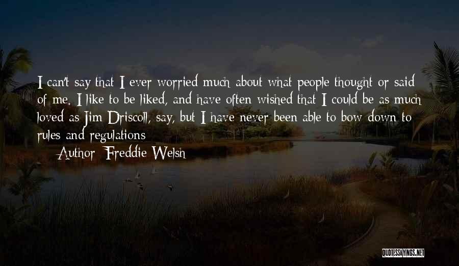 Freddie Welsh Quotes: I Can't Say That I Ever Worried Much About What People Thought Or Said Of Me. I Like To Be