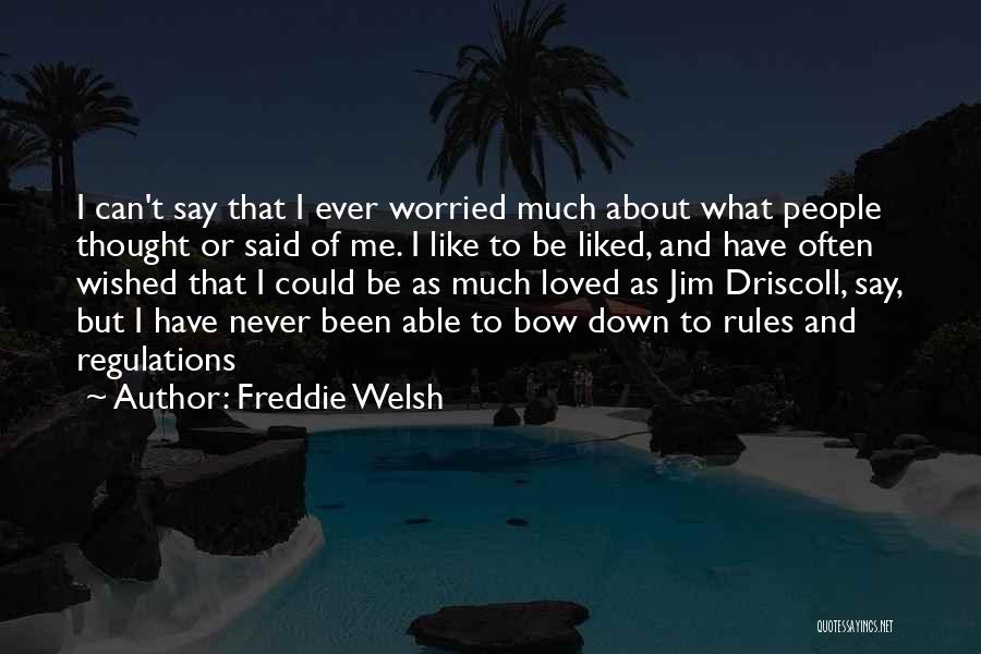 Freddie Welsh Quotes: I Can't Say That I Ever Worried Much About What People Thought Or Said Of Me. I Like To Be