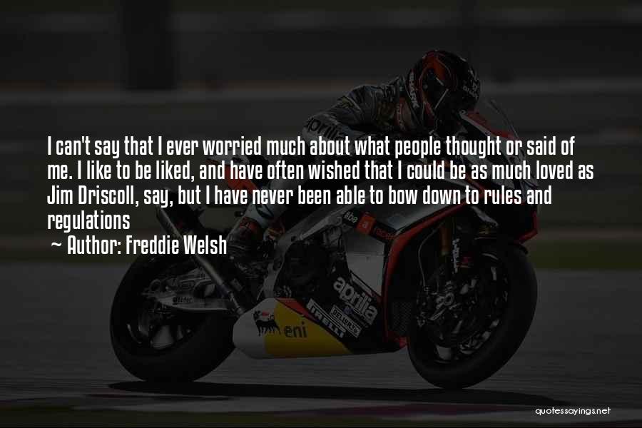 Freddie Welsh Quotes: I Can't Say That I Ever Worried Much About What People Thought Or Said Of Me. I Like To Be