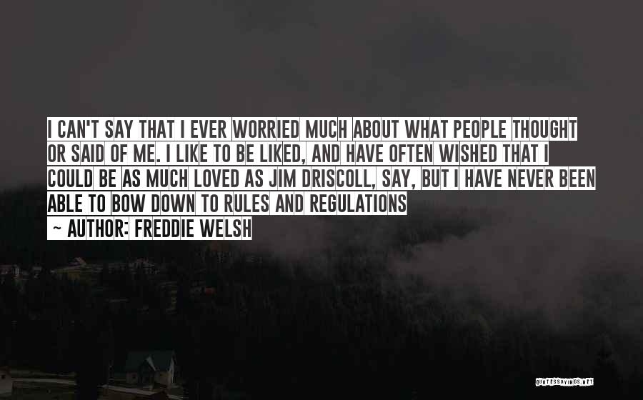 Freddie Welsh Quotes: I Can't Say That I Ever Worried Much About What People Thought Or Said Of Me. I Like To Be