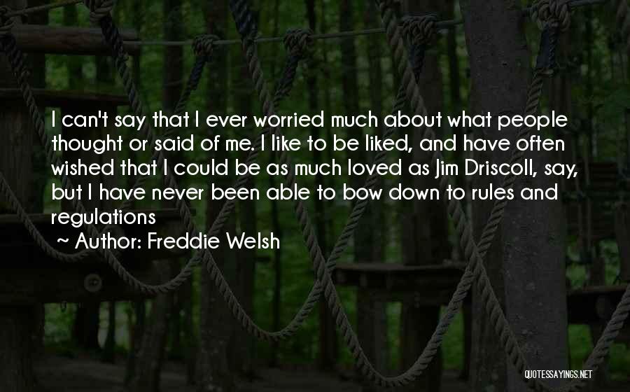 Freddie Welsh Quotes: I Can't Say That I Ever Worried Much About What People Thought Or Said Of Me. I Like To Be