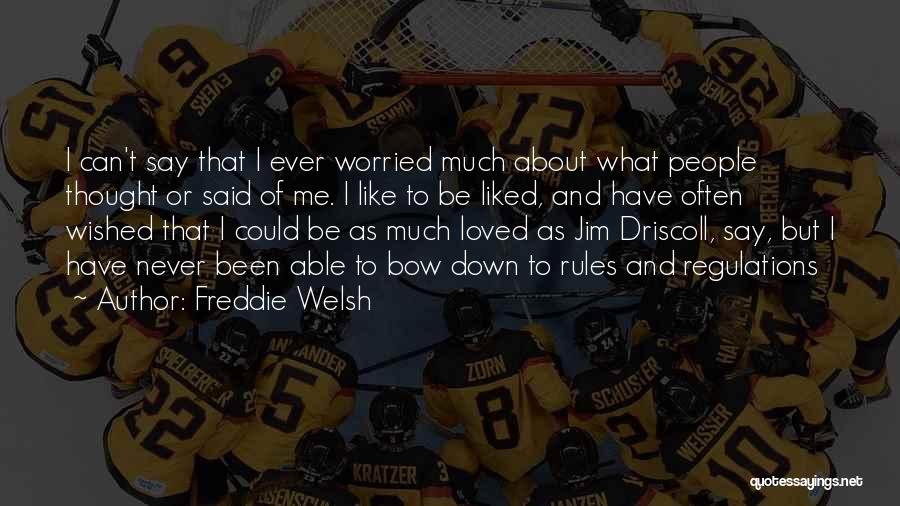 Freddie Welsh Quotes: I Can't Say That I Ever Worried Much About What People Thought Or Said Of Me. I Like To Be