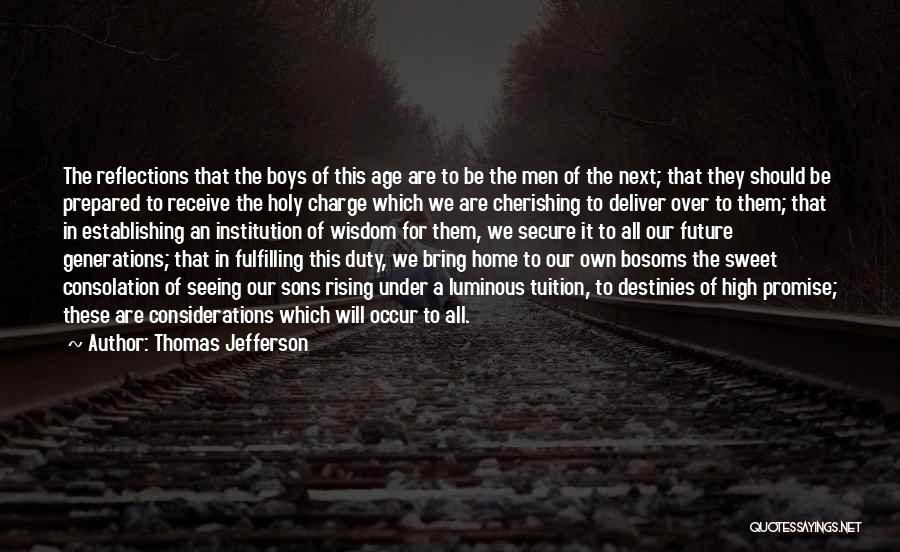 Thomas Jefferson Quotes: The Reflections That The Boys Of This Age Are To Be The Men Of The Next; That They Should Be