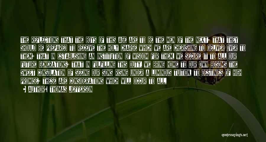 Thomas Jefferson Quotes: The Reflections That The Boys Of This Age Are To Be The Men Of The Next; That They Should Be