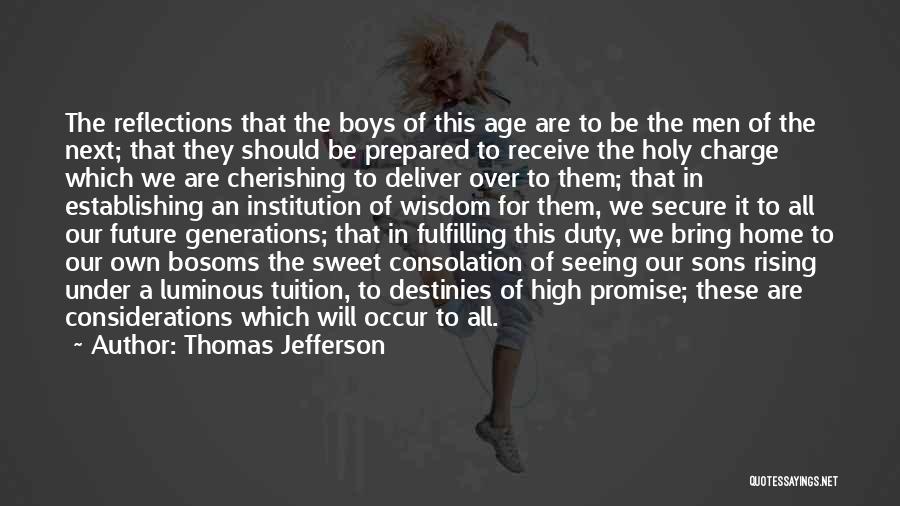 Thomas Jefferson Quotes: The Reflections That The Boys Of This Age Are To Be The Men Of The Next; That They Should Be