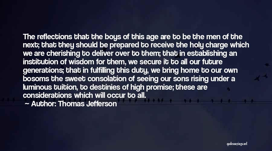 Thomas Jefferson Quotes: The Reflections That The Boys Of This Age Are To Be The Men Of The Next; That They Should Be