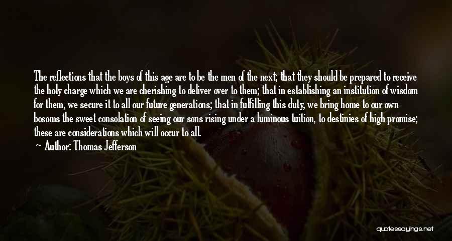 Thomas Jefferson Quotes: The Reflections That The Boys Of This Age Are To Be The Men Of The Next; That They Should Be