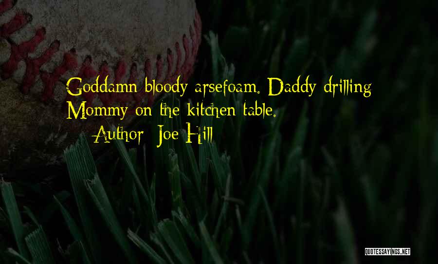 Joe Hill Quotes: Goddamn Bloody Arsefoam. Daddy Drilling Mommy On The Kitchen Table.