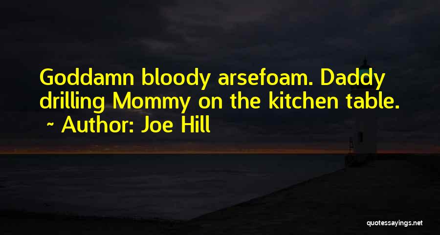 Joe Hill Quotes: Goddamn Bloody Arsefoam. Daddy Drilling Mommy On The Kitchen Table.