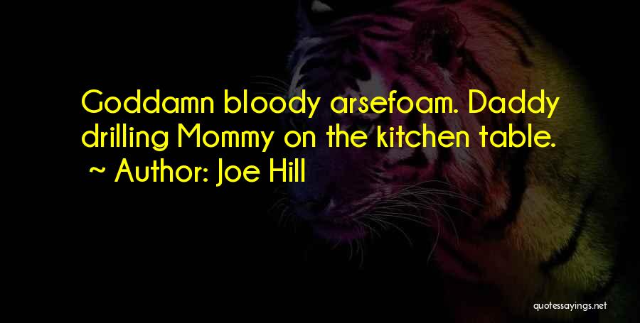 Joe Hill Quotes: Goddamn Bloody Arsefoam. Daddy Drilling Mommy On The Kitchen Table.