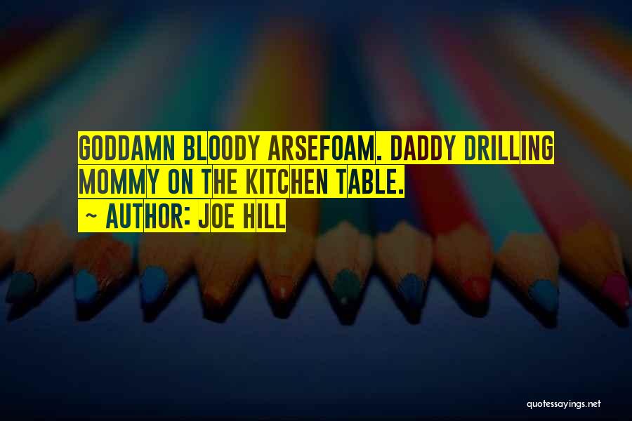 Joe Hill Quotes: Goddamn Bloody Arsefoam. Daddy Drilling Mommy On The Kitchen Table.