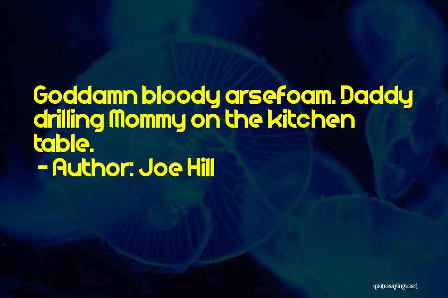 Joe Hill Quotes: Goddamn Bloody Arsefoam. Daddy Drilling Mommy On The Kitchen Table.