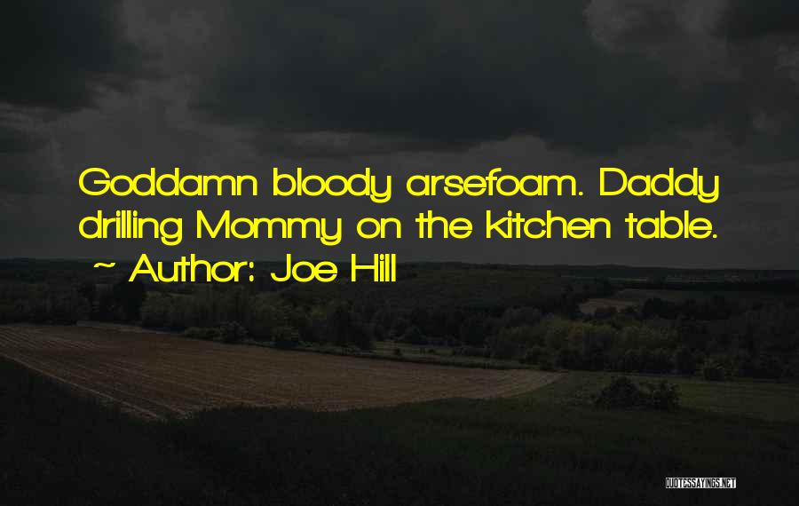 Joe Hill Quotes: Goddamn Bloody Arsefoam. Daddy Drilling Mommy On The Kitchen Table.