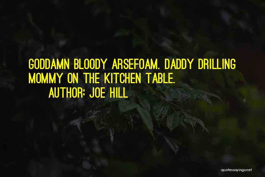 Joe Hill Quotes: Goddamn Bloody Arsefoam. Daddy Drilling Mommy On The Kitchen Table.