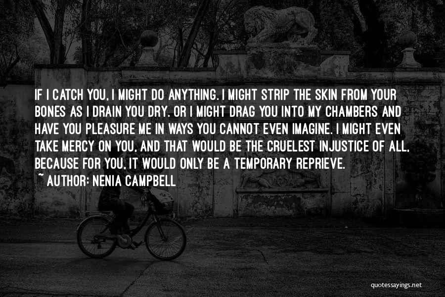 Nenia Campbell Quotes: If I Catch You, I Might Do Anything. I Might Strip The Skin From Your Bones As I Drain You