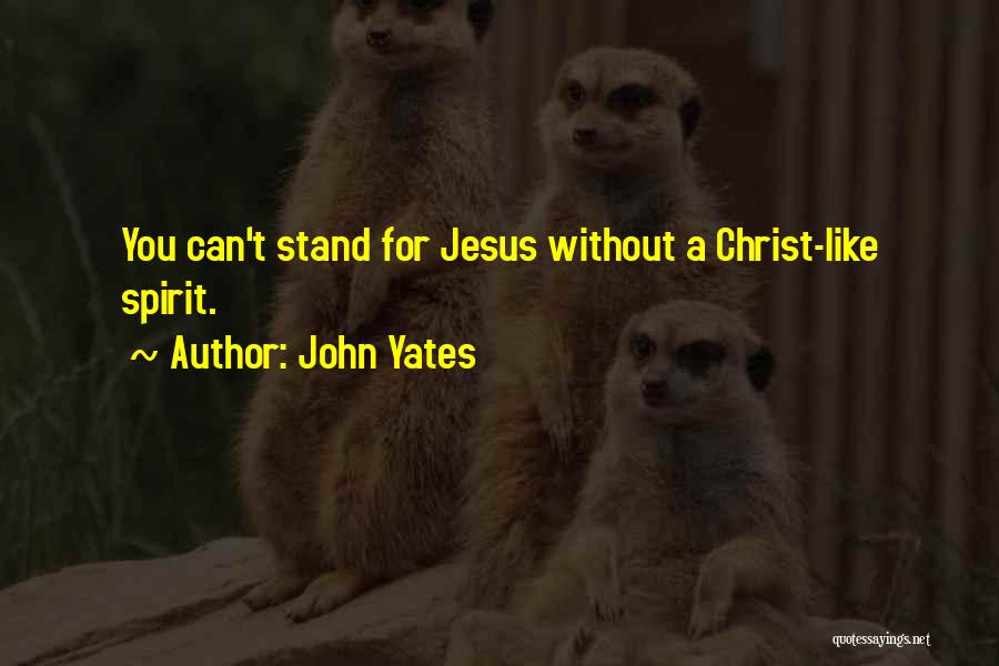 John Yates Quotes: You Can't Stand For Jesus Without A Christ-like Spirit.