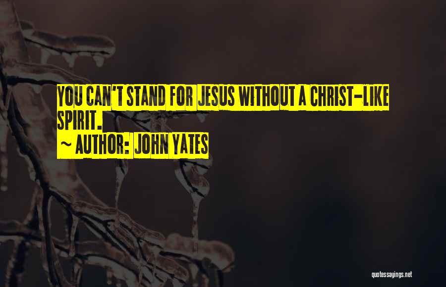 John Yates Quotes: You Can't Stand For Jesus Without A Christ-like Spirit.