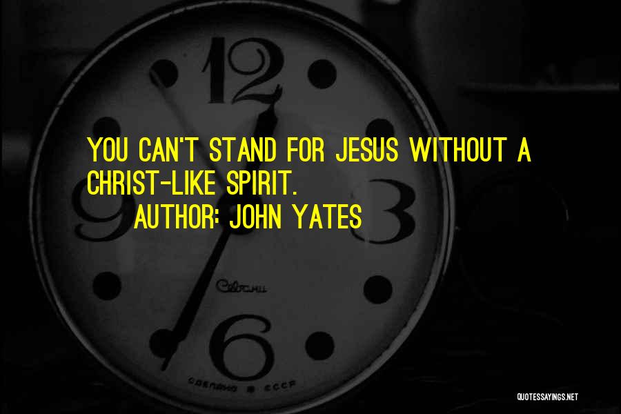 John Yates Quotes: You Can't Stand For Jesus Without A Christ-like Spirit.