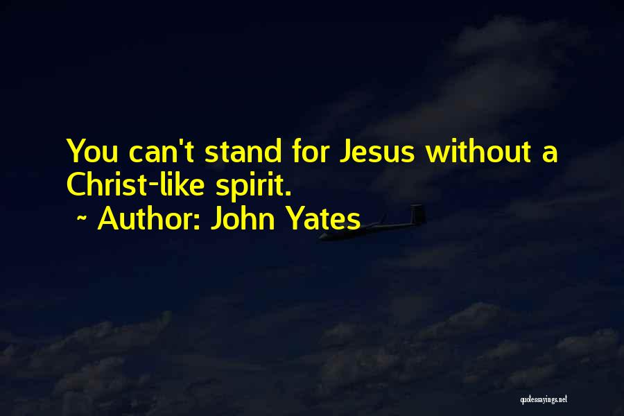 John Yates Quotes: You Can't Stand For Jesus Without A Christ-like Spirit.