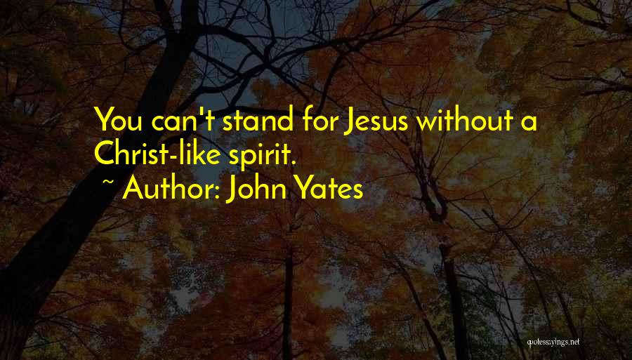 John Yates Quotes: You Can't Stand For Jesus Without A Christ-like Spirit.