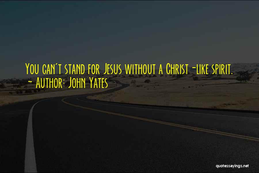 John Yates Quotes: You Can't Stand For Jesus Without A Christ-like Spirit.