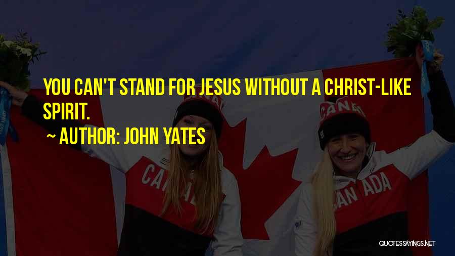 John Yates Quotes: You Can't Stand For Jesus Without A Christ-like Spirit.