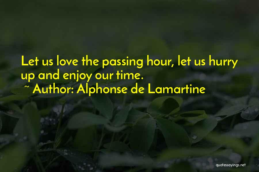 Alphonse De Lamartine Quotes: Let Us Love The Passing Hour, Let Us Hurry Up And Enjoy Our Time.