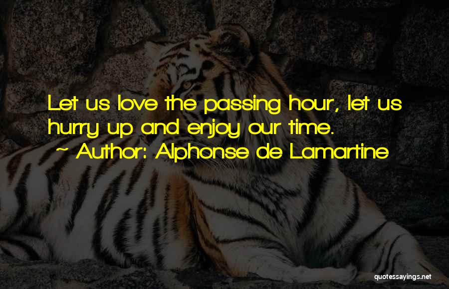 Alphonse De Lamartine Quotes: Let Us Love The Passing Hour, Let Us Hurry Up And Enjoy Our Time.