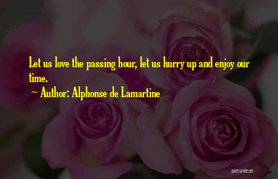 Alphonse De Lamartine Quotes: Let Us Love The Passing Hour, Let Us Hurry Up And Enjoy Our Time.