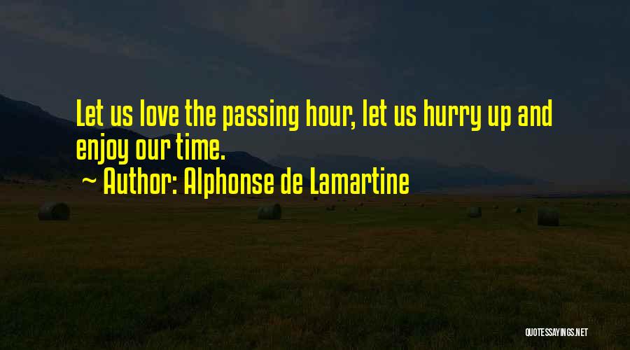 Alphonse De Lamartine Quotes: Let Us Love The Passing Hour, Let Us Hurry Up And Enjoy Our Time.