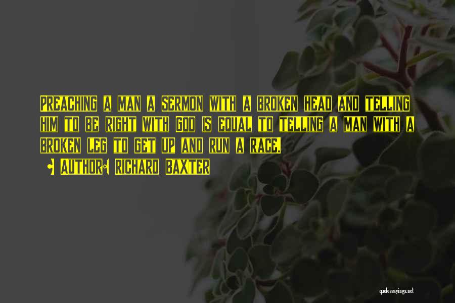 Richard Baxter Quotes: Preaching A Man A Sermon With A Broken Head And Telling Him To Be Right With God Is Equal To